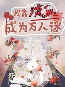我靠流血成為萬人迷/我被系統懲罰流血,你們哭什麼